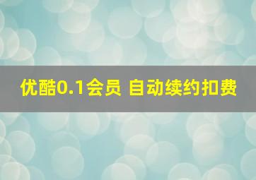 优酷0.1会员 自动续约扣费